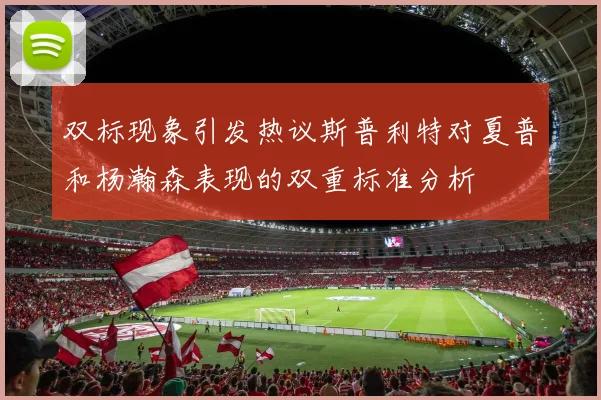 双标现象引发热议斯普利特对夏普和杨瀚森表现的双重标准分析
