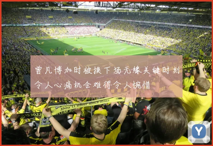 曾凡博加时被换下场无缘关键时刻令人心痛机会难得令人惋惜