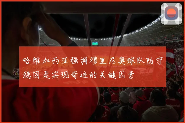 哈维加西亚强调穆里尼奥球队防守稳固是实现奇迹的关键因素
