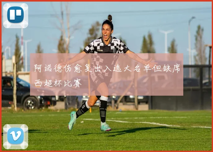 阿诺德伤愈复出入选大名单但缺席西超杯比赛