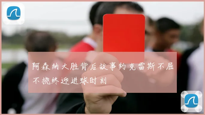 阿森纳大胜背后故事约克雷斯不屈不挠终迎进球时刻