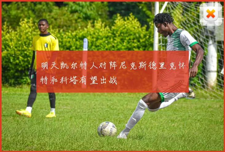 明天凯尔特人对阵尼克斯德里克怀特和科塔有望出战