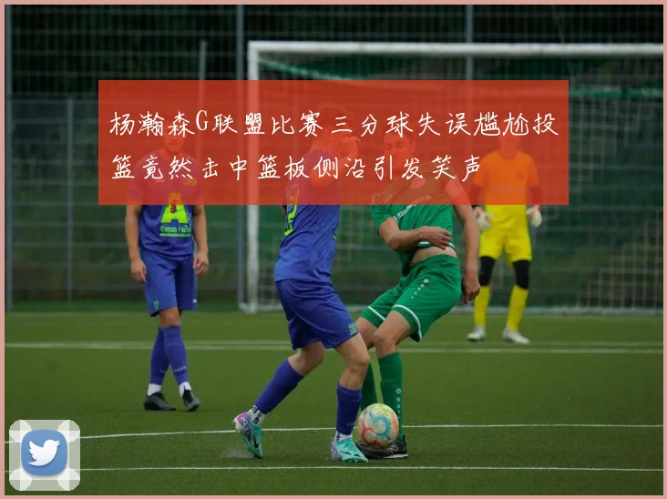 杨瀚森G联盟比赛三分球失误尴尬投篮竟然击中篮板侧沿引发笑声