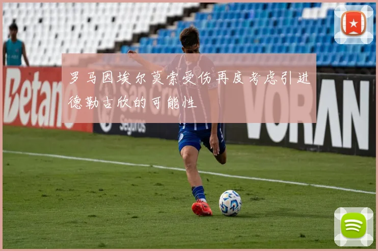 罗马因埃尔莫索受伤再度考虑引进德勒古欣的可能性