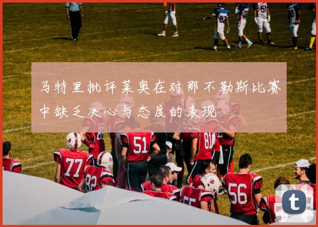 马特里批评莱奥在对那不勒斯比赛中缺乏决心与态度的表现