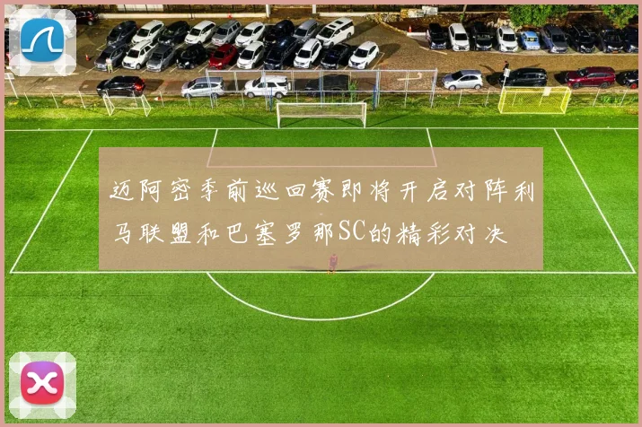 迈阿密季前巡回赛即将开启对阵利马联盟和巴塞罗那SC的精彩对决