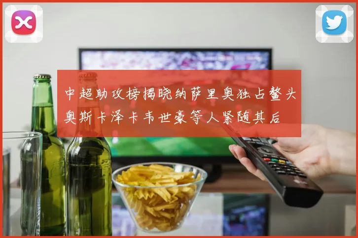 中超助攻榜揭晓纳萨里奥独占鳌头奥斯卡泽卡韦世豪等人紧随其后