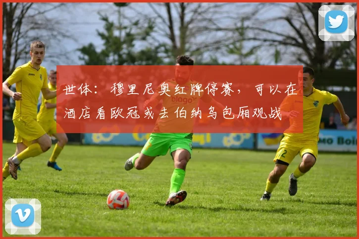 世体：穆里尼奥红牌停赛，可以在酒店看欧冠或去伯纳乌包厢观战