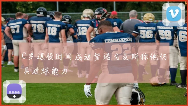 C罗退役时间成谜努诺戈麦斯称他仍具进球能力