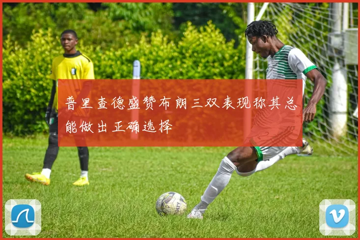 普里查德盛赞布朗三双表现称其总能做出正确选择